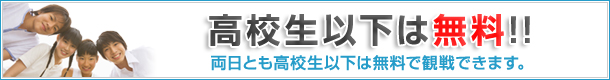 高校生以下無料 両日とも高校生以下は無料で観戦できます。